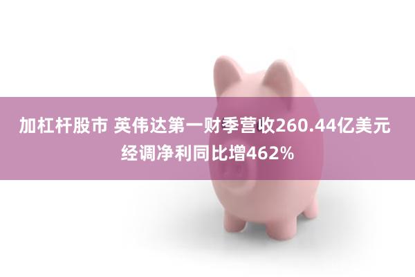 加杠杆股市 英伟达第一财季营收260.44亿美元 经调净利同比增462%