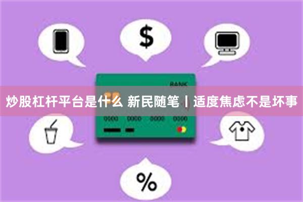 炒股杠杆平台是什么 新民随笔丨适度焦虑不是坏事