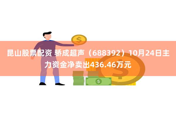 昆山股票配资 骄成超声（688392）10月24日主力资金净卖出436.46万元