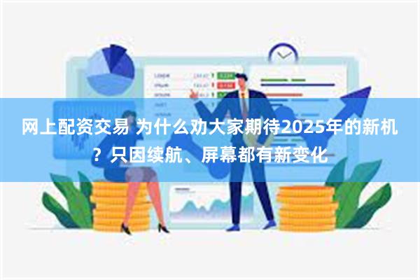 网上配资交易 为什么劝大家期待2025年的新机？只因续航、屏幕都有新变化