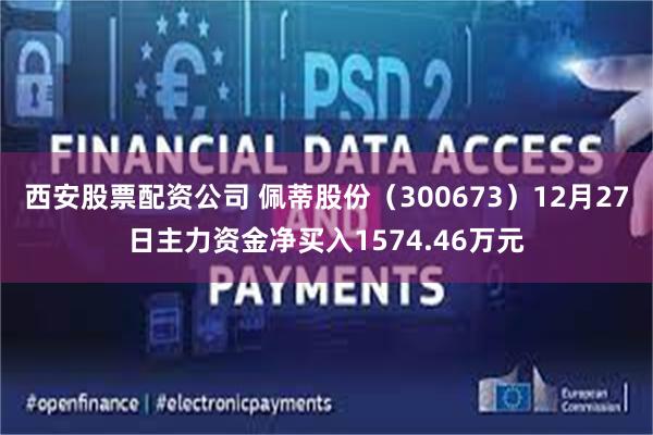 西安股票配资公司 佩蒂股份（300673）12月27日主力资金净买入1574.46万元