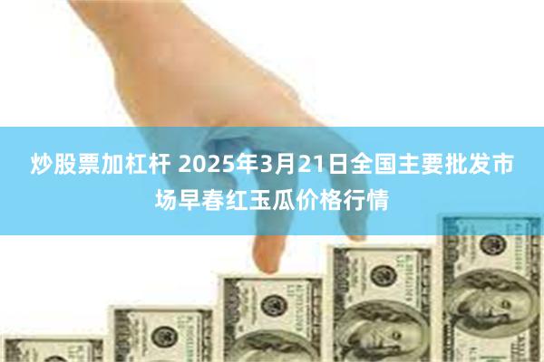 炒股票加杠杆 2025年3月21日全国主要批发市场早春红玉瓜价格行情