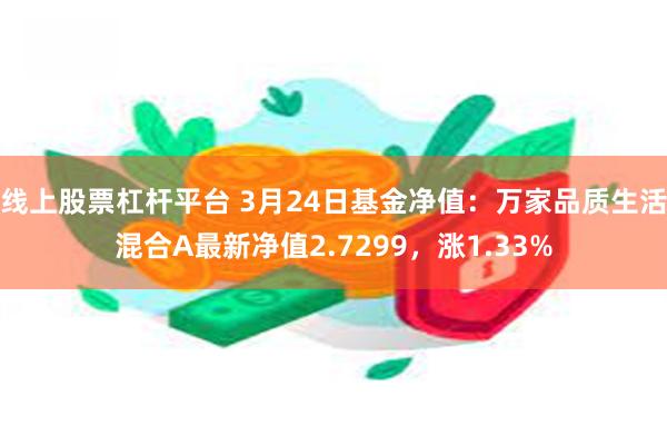 线上股票杠杆平台 3月24日基金净值：万家品质生活混合A最新净值2.7299，涨1.33%