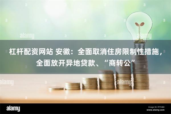 杠杆配资网站 安徽：全面取消住房限制性措施，全面放开异地贷款、“商转公”