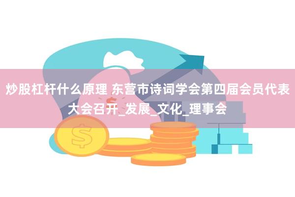 炒股杠杆什么原理 东营市诗词学会第四届会员代表大会召开_发展_文化_理事会