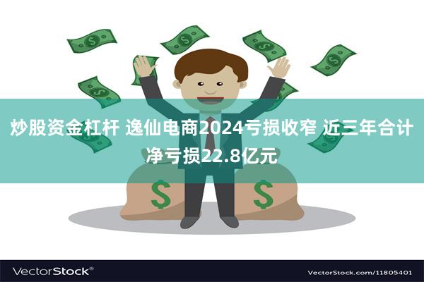 炒股资金杠杆 逸仙电商2024亏损收窄 近三年合计净亏损22.8亿元