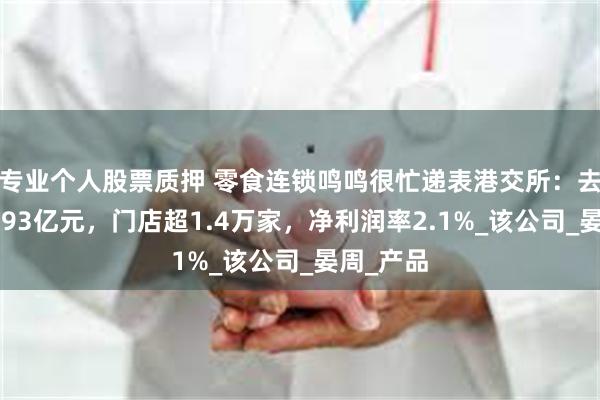 专业个人股票质押 零食连锁鸣鸣很忙递表港交所：去年营收393亿元，门店超1.4万家，净利润率2.1%_该公司_晏周_产品