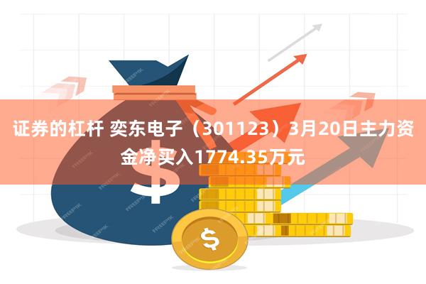 证券的杠杆 奕东电子（301123）3月20日主力资金净买入1774.35万元