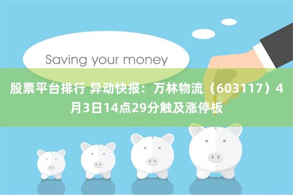 股票平台排行 异动快报：万林物流（603117）4月3日14点29分触及涨停板