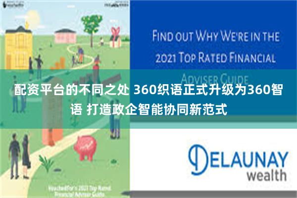 配资平台的不同之处 360织语正式升级为360智语 打造政企智能协同新范式