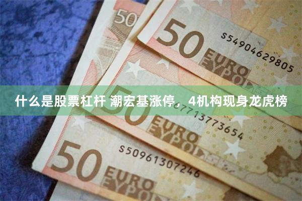 什么是股票杠杆 潮宏基涨停，4机构现身龙虎榜