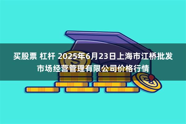 买股票 杠杆 2025年6月23日上海市江桥批发市场经营管理有限公司价格行情