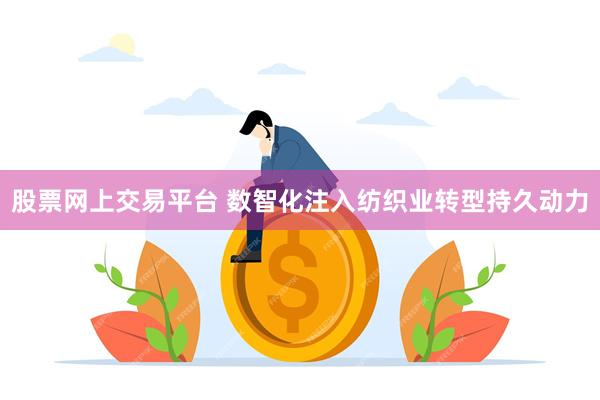 股票网上交易平台 数智化注入纺织业转型持久动力